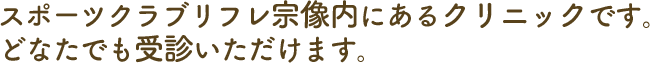 スポーツクラブリフレ宗像内にあるクリニックです。どなたでも受診いただけます。